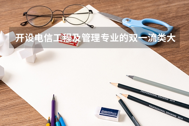 开设电信工程及管理专业的双一流类大学名单汇总