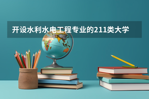 开设水利水电工程专业的211类大学名单汇总