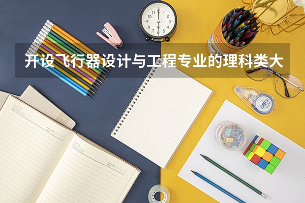 开设飞行器设计与工程专业的理科类大学名单汇总