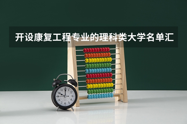 开设康复工程专业的理科类大学名单汇总
