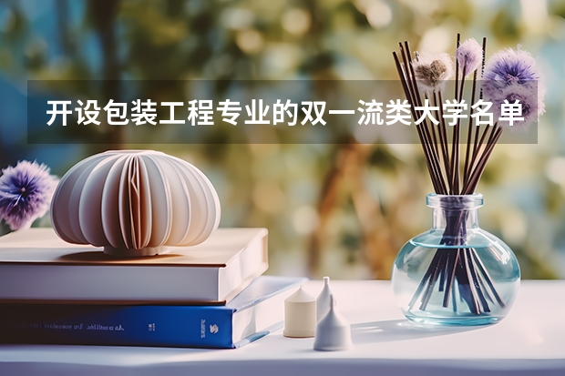 开设包装工程专业的双一流类大学名单汇总