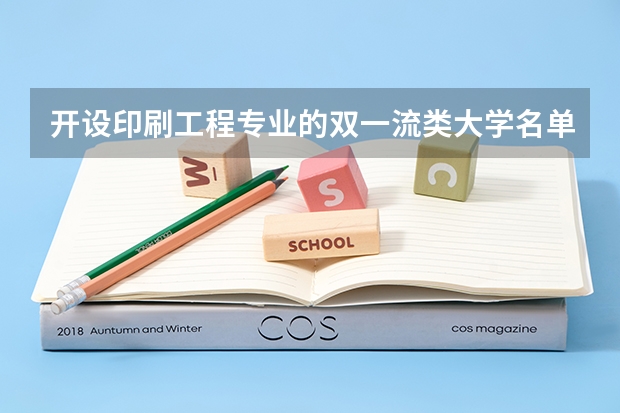 开设印刷工程专业的双一流类大学名单汇总