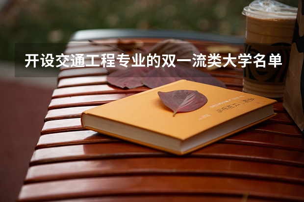 开设交通工程专业的双一流类大学名单汇总