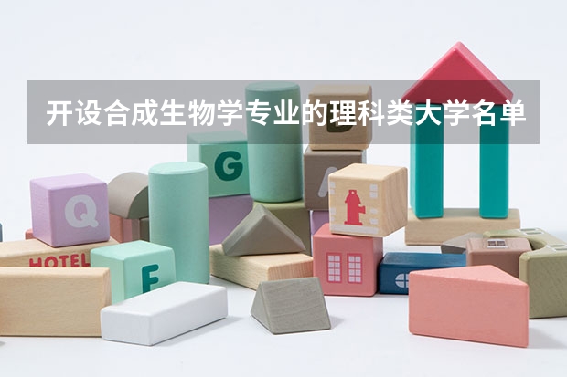 开设合成生物学专业的理科类大学名单汇总