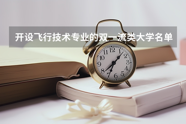 开设飞行技术专业的双一流类大学名单汇总