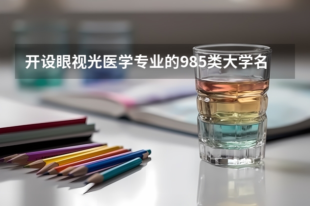 开设眼视光医学专业的985类大学名单汇总