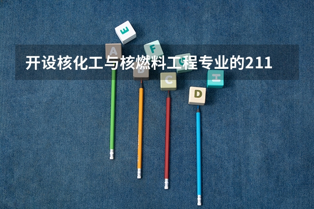 开设核化工与核燃料工程专业的211类大学名单汇总