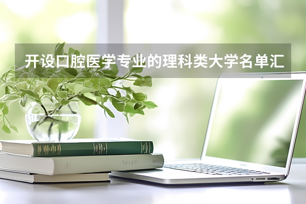 开设口腔医学专业的理科类大学名单汇总