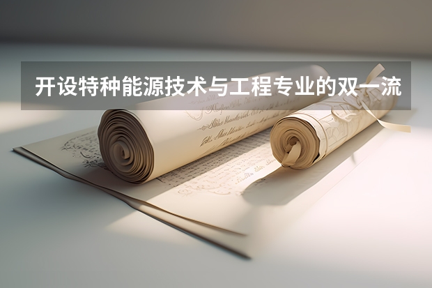 开设特种能源技术与工程专业的双一流类大学名单汇总