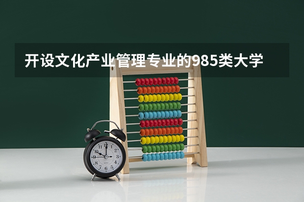 开设文化产业管理专业的985类大学名单汇总