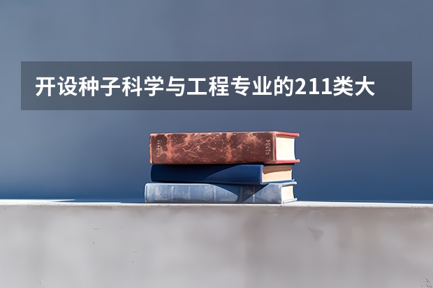 开设种子科学与工程专业的211类大学名单汇总