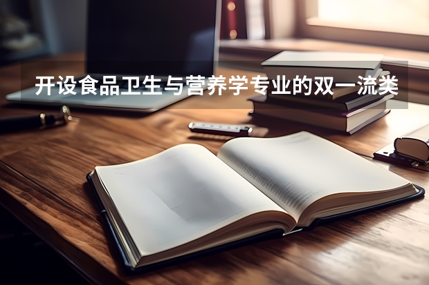 开设食品卫生与营养学专业的双一流类大学名单汇总
