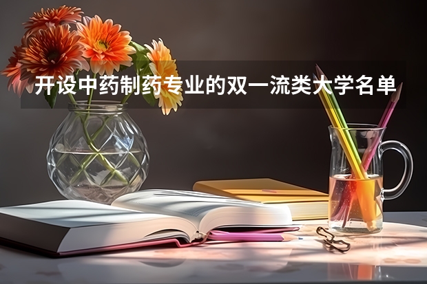 开设中药制药专业的双一流类大学名单汇总