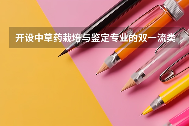 开设中草药栽培与鉴定专业的双一流类大学名单汇总