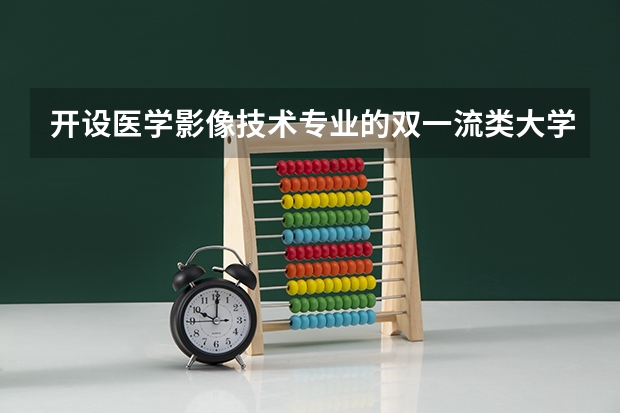 开设医学影像技术专业的双一流类大学名单汇总