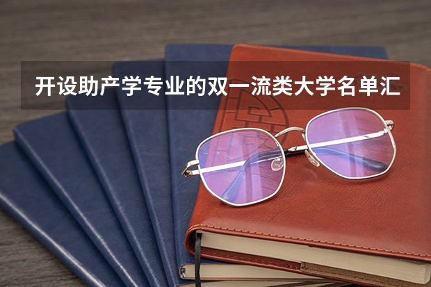 开设助产学专业的双一流类大学名单汇总