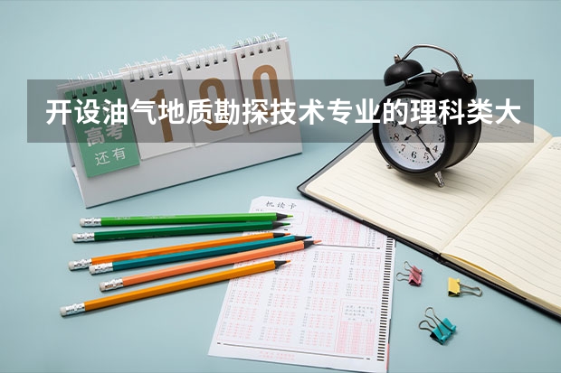 开设油气地质勘探技术专业的理科类大学名单汇总