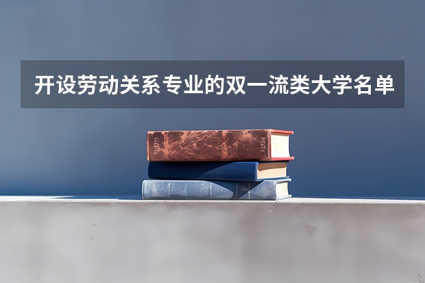 开设劳动关系专业的双一流类大学名单汇总