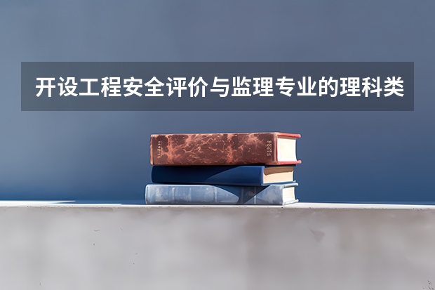 开设工程安全评价与监理专业的理科类大学名单汇总