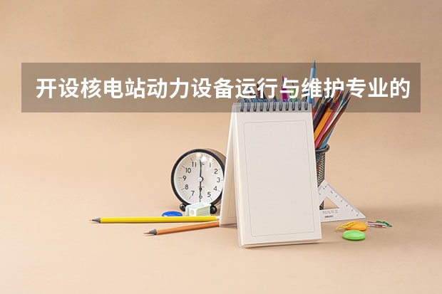 开设核电站动力设备运行与维护专业的理科类大学名单汇总