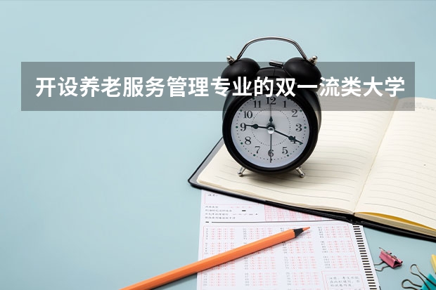 开设养老服务管理专业的双一流类大学名单汇总