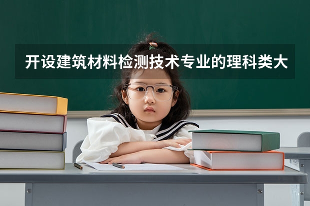 开设建筑材料检测技术专业的理科类大学名单汇总