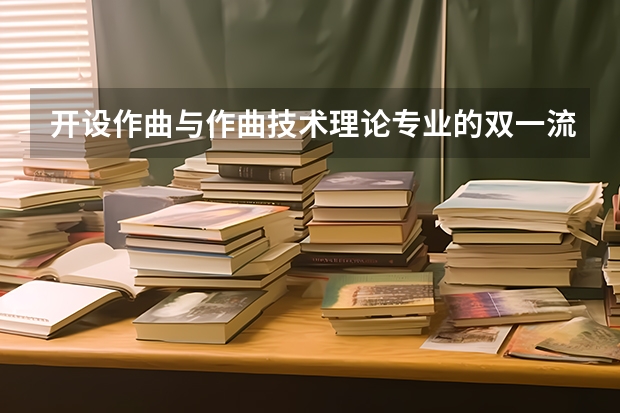 开设作曲与作曲技术理论专业的双一流类大学名单汇总
