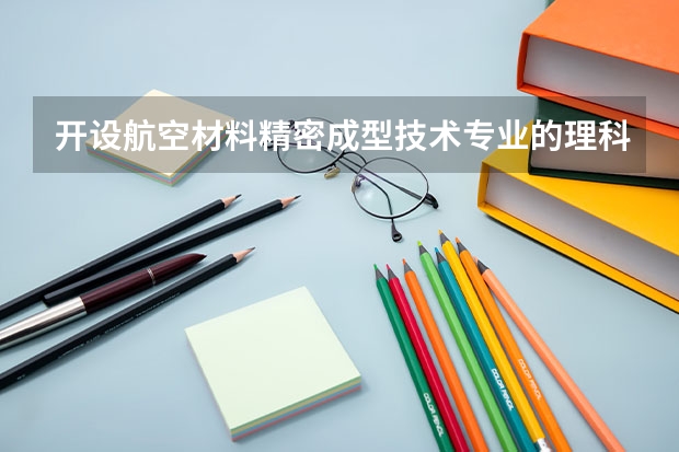开设航空材料精密成型技术专业的理科类大学名单汇总