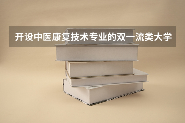 开设中医康复技术专业的双一流类大学名单汇总