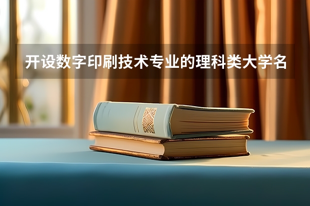 开设数字印刷技术专业的理科类大学名单汇总