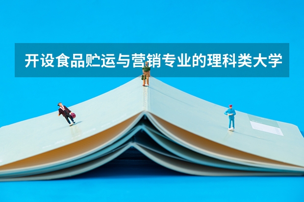 开设食品贮运与营销专业的理科类大学名单汇总