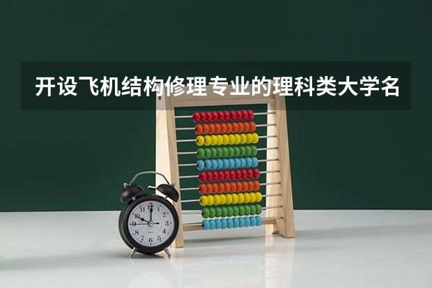 开设飞机结构修理专业的理科类大学名单汇总