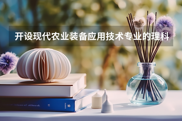开设现代农业装备应用技术专业的理科类大学名单汇总