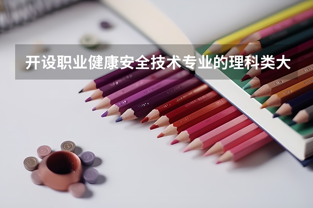 开设职业健康安全技术专业的理科类大学名单汇总