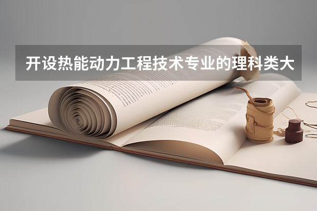 开设热能动力工程技术专业的理科类大学名单汇总
