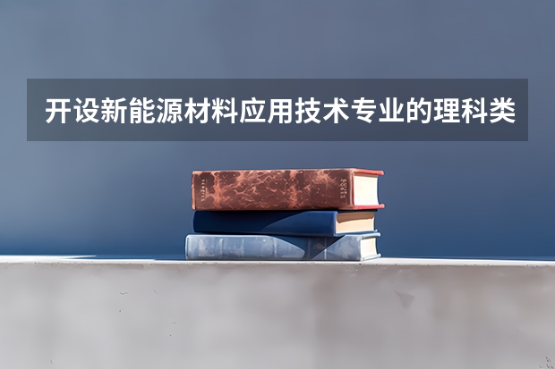 开设新能源材料应用技术专业的理科类大学名单汇总