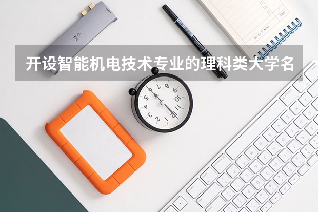 开设智能机电技术专业的理科类大学名单汇总
