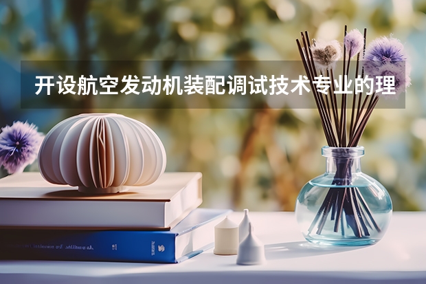 开设航空发动机装配调试技术专业的理科类大学名单汇总