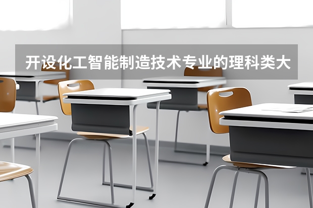 开设化工智能制造技术专业的理科类大学名单汇总