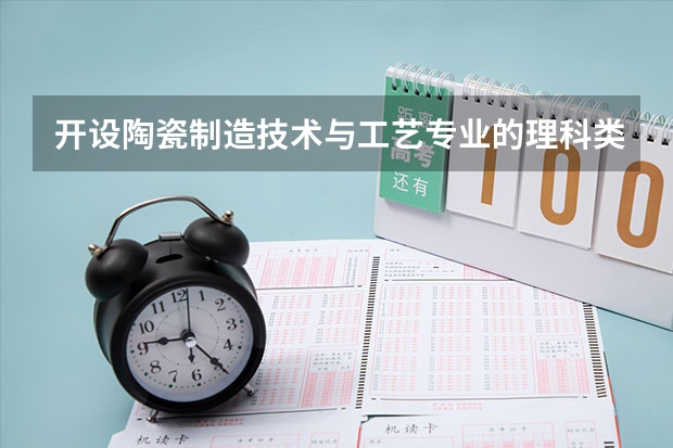 开设陶瓷制造技术与工艺专业的理科类大学名单汇总