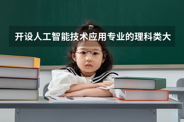 开设人工智能技术应用专业的理科类大学名单汇总