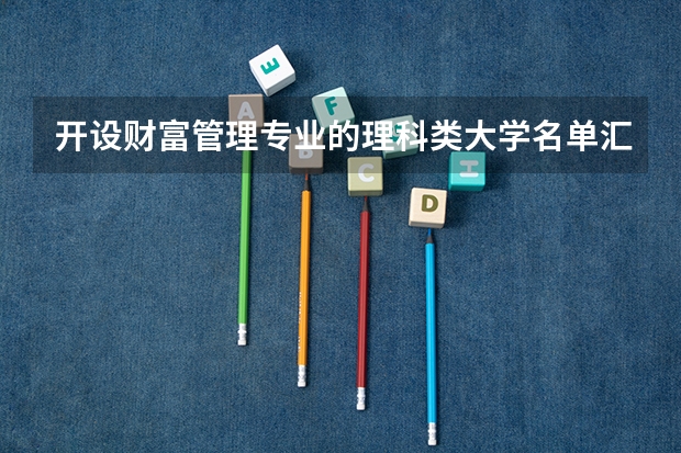 开设财富管理专业的理科类大学名单汇总