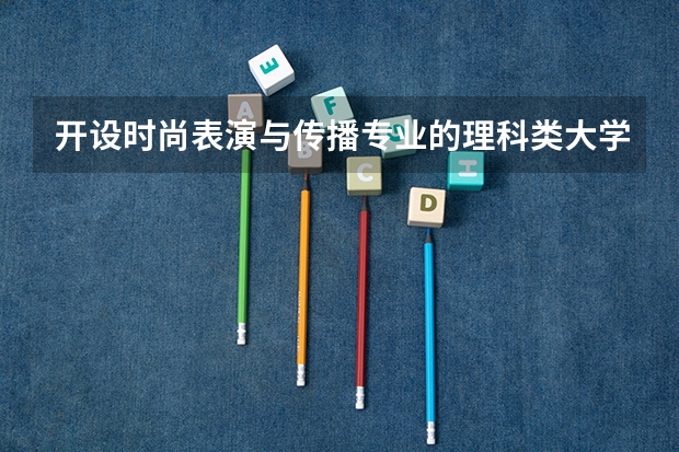 开设时尚表演与传播专业的理科类大学名单汇总