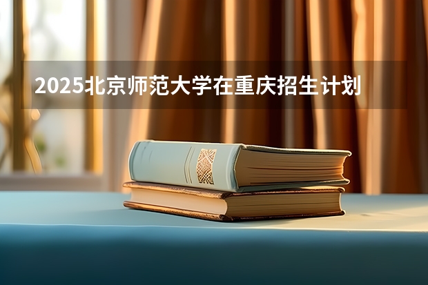 2025北京师范大学在重庆招生计划预测