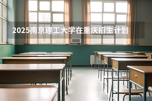 2025南京理工大学在重庆招生计划预测
