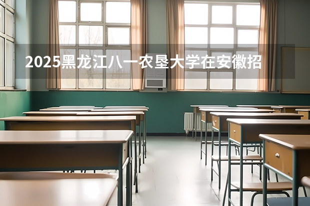 2025黑龙江八一农垦大学在安徽招生计划预测