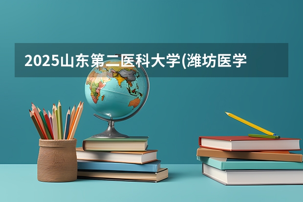 2025山东第二医科大学(潍坊医学院)在重庆招生计划预测