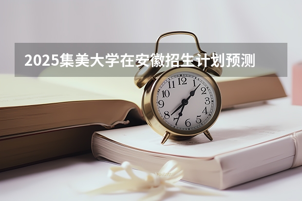 2025集美大学在安徽招生计划预测