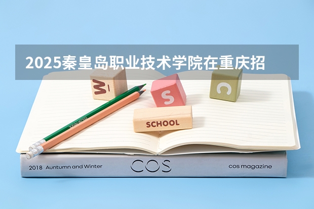 2025秦皇岛职业技术学院在重庆招生计划预测