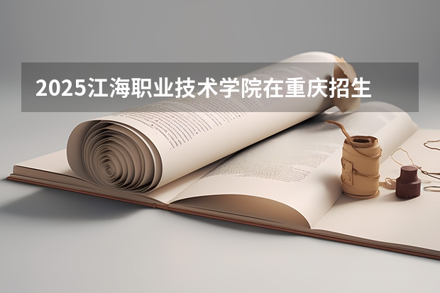 2025江海职业技术学院在重庆招生计划预测